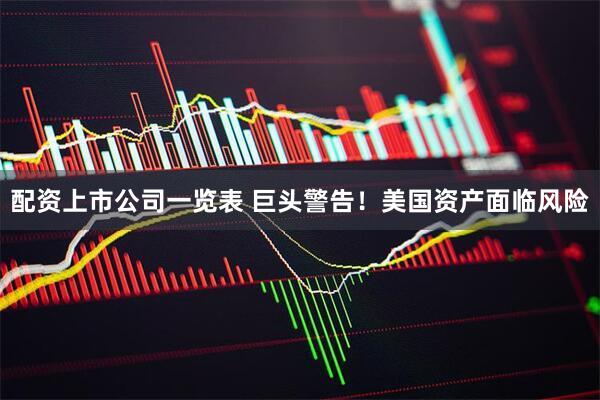 配资上市公司一览表 巨头警告！美国资产面临风险