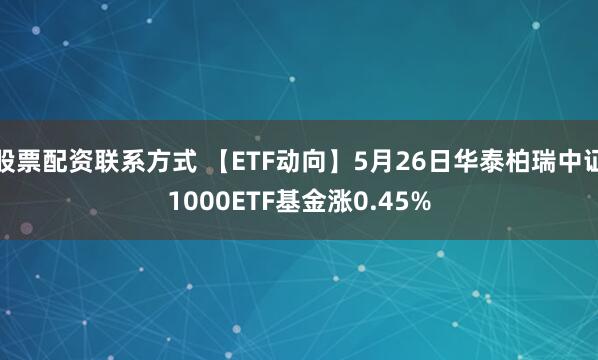 股票配资联系方式 【ETF动向】5月26日华泰柏瑞中证1000ETF基金涨0.45%