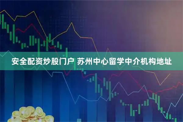 安全配资炒股门户 苏州中心留学中介机构地址