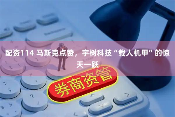 配资114 马斯克点赞，宇树科技“载人机甲”的惊天一跃