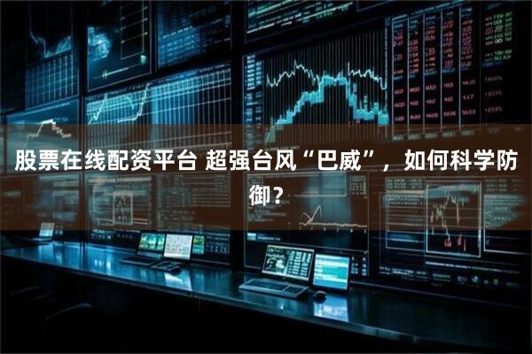股票在线配资平台 超强台风“巴威”，如何科学防御？